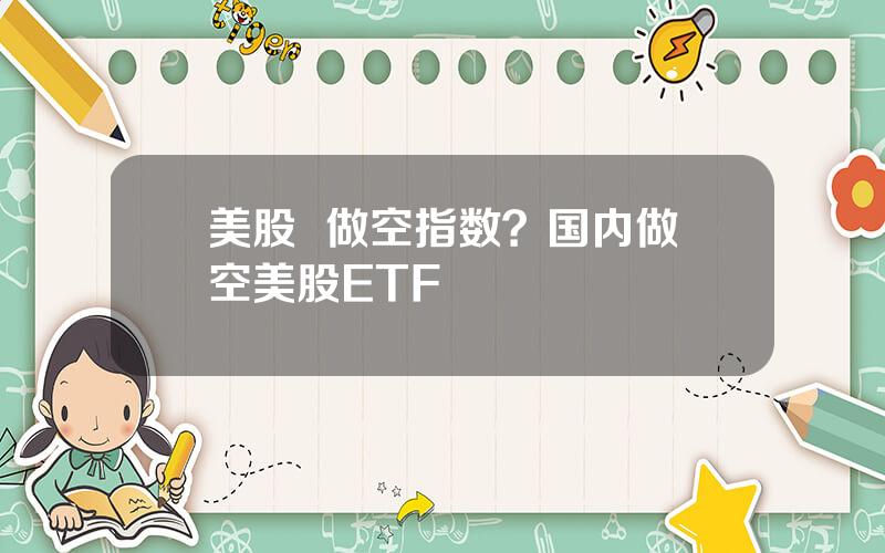 美股  做空指数？国内做空美股ETF